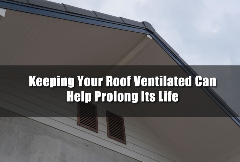 Keeping Your Roof Ventilated Can Help Prolong Its Life