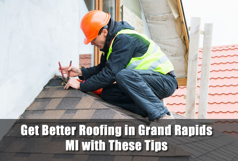 Get Better Roofing in Grand Rapids MI with These Tips