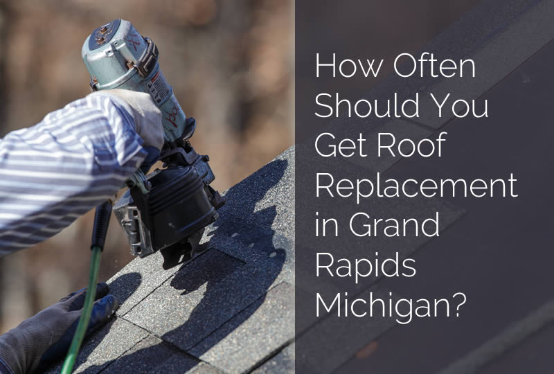 How Often Should You Get Roof Replacement in Grand Rapids Michigan?