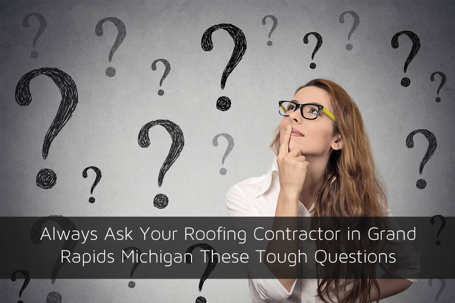 Always Ask Your Roofing Contractor in Grand Rapids Michigan These Tough Questions