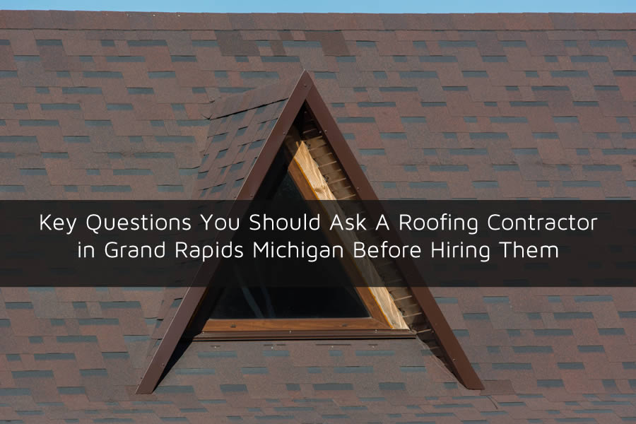 Key Questions You Should Ask A Roofing Contractor in Grand Rapids Michigan Before Hiring Them