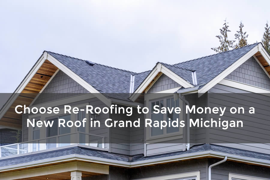 Choose Re-Roofing to Save Money on a New Roof in Grand Rapids Michigan