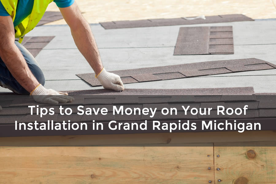 Tips to Save Money on Your Roof Installation in Grand Rapids Michigan