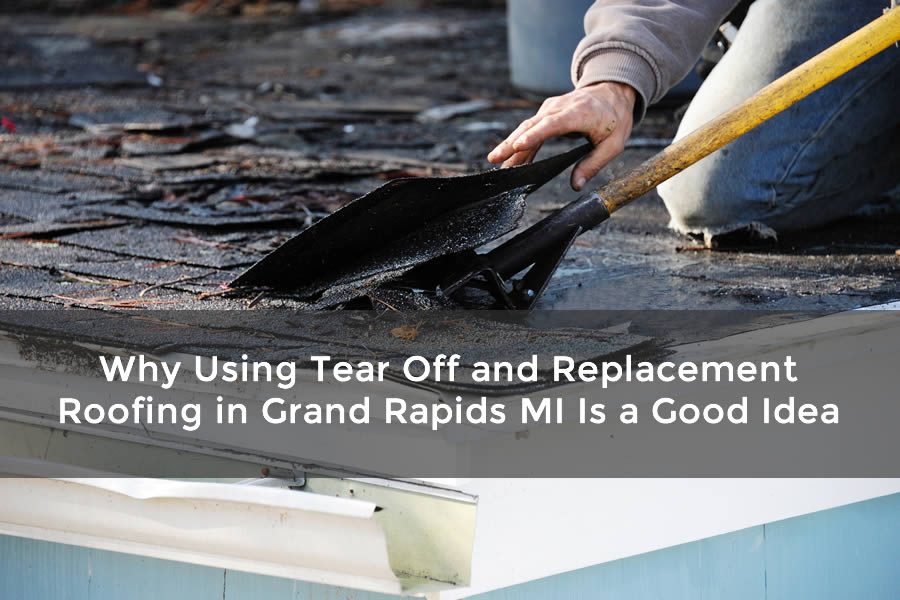 Why Using Tear Off and Replacement Roofing in Grand Rapids MI Is a Good Idea