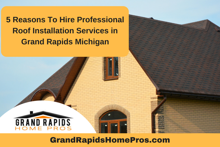 5 Reasons To Hire Professional Roof Installation Services in Grand Rapids Michigan