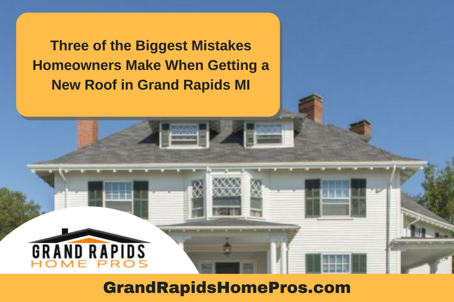 Three of the Biggest Mistakes Homeowners Make When Getting a New Roof in Grand Rapids MI
