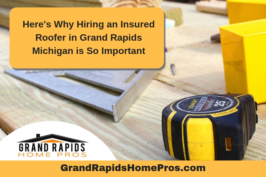 Here's Why Hiring an Insured Roofer in Grand Rapids Michigan is So Important