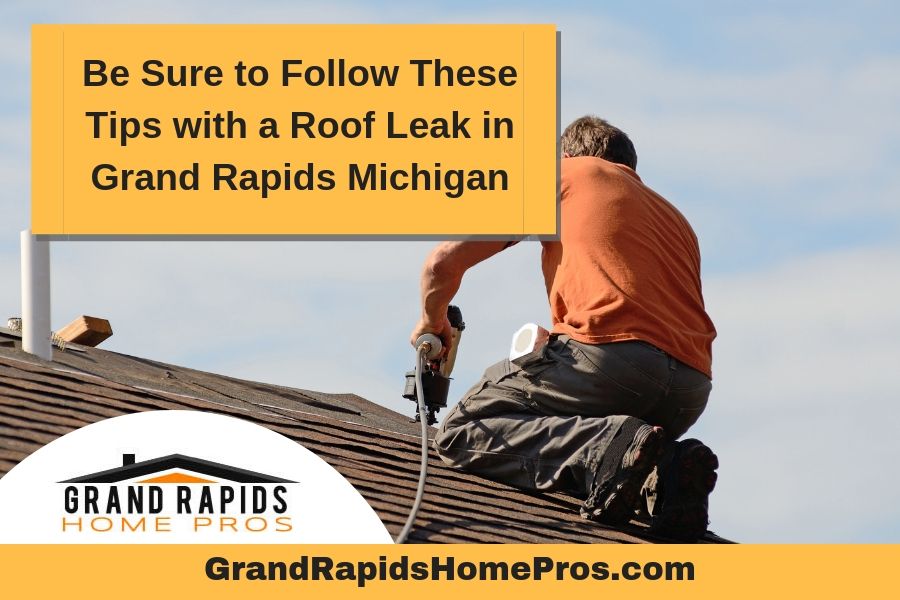 Be Sure to Follow These Tips with a Roof Leak in Grand Rapids Michigan